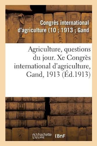 Agriculture, Questions Du Jour. Xe Congres International d'Agriculture, Gand, 1913