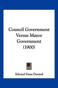 Cover image for Council Government Versus Mayor Government (1900)