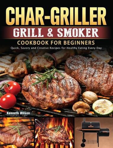 Cover image for Char-Griller Grill & Smoker Cookbook For Beginners: Quick, Savory and Creative Recipes for Healthy Eating Every Day