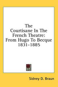 Cover image for The Courtisane in the French Theatre: From Hugo to Becque 1831-1885