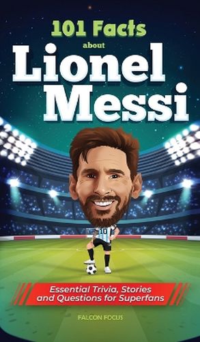 Cover image for 101 Facts About Lionel Messi - Essential Trivia, Stories, and Questions for Super Fans