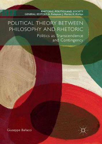 Cover image for Political Theory between Philosophy and Rhetoric: Politics as Transcendence and Contingency