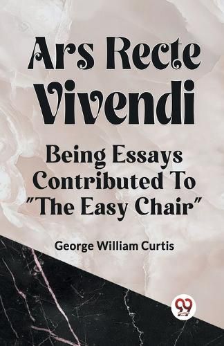 Cover image for ARS RECTE VIVENDIBEING ESSAYS CONTRIBUTED TO "THE EASY CHAIR" (Edition2023)