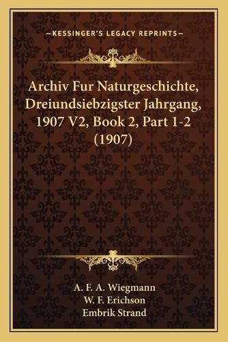 Cover image for Archiv Fur Naturgeschichte, Dreiundsiebzigster Jahrgang, 1907 V2, Book 2, Part 1-2 (1907)