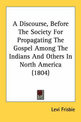 A Discourse, Before the Society for Propagating the Gospel Among the Indians and Others in North America (1804)