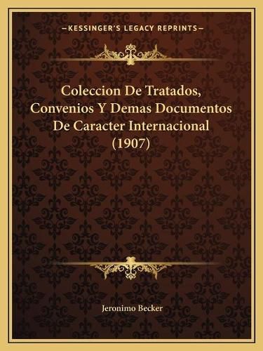 Cover image for Coleccion de Tratados, Convenios y Demas Documentos de Caracter Internacional (1907)