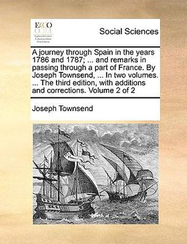 Cover image for A Journey Through Spain in the Years 1786 and 1787; ... and Remarks in Passing Through a Part of France. by Joseph Townsend, ... in Two Volumes. ... the Third Edition, with Additions and Corrections. Volume 2 of 2