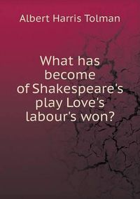 Cover image for What has become of Shakespeare's play Love's labour's won?