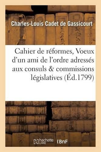 Cahier de Reformes, Ou Voeux d'Un Ami de l'Ordre Adresses Aux Consuls Et Aux Commissions: Legislatives