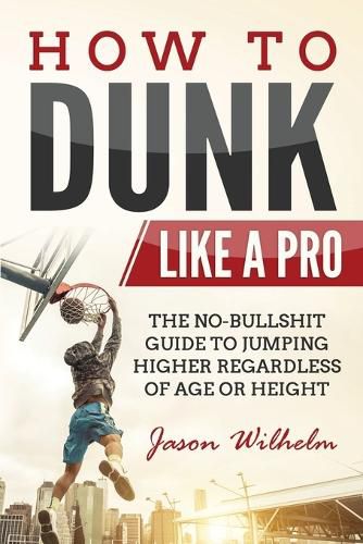 Cover image for How to Dunk Like a Pro: The No-Bullshit Guide to Jumping Higher Regardless of Age or Height