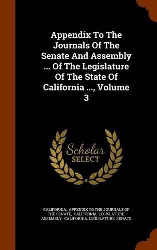 Cover image for Appendix to the Journals of the Senate and Assembly ... of the Legislature of the State of California ..., Volume 3