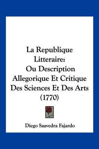 Cover image for La Republique Litteraire: Ou Description Allegorique Et Critique Des Sciences Et Des Arts (1770)