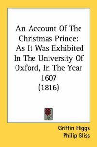 Cover image for An Account of the Christmas Prince: As It Was Exhibited in the University of Oxford, in the Year 1607 (1816)