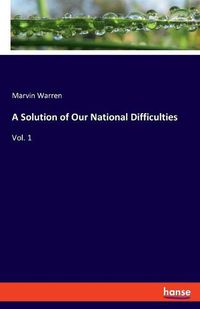 Cover image for A Solution of Our National Difficulties: Vol. 1