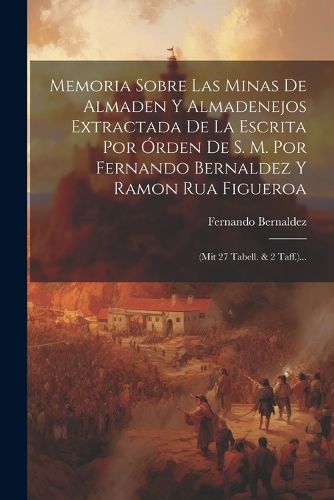 Cover image for Memoria Sobre Las Minas De Almaden Y Almadenejos Extractada De La Escrita Por Orden De S. M. Por Fernando Bernaldez Y Ramon Rua Figueroa