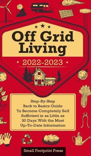 Cover image for Off Grid Living 2022-2023: Step-By-Step Back to Basics Guide To Become Completely Self Sufficient in 30 Days With the Most Up-To-Date Information