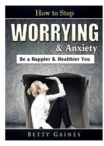 Cover image for How to Stop Worrying & Anxiety: Be a Happier & Healthier You