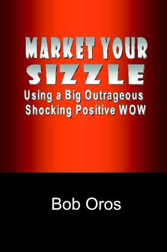 Market Your Sizzle Using a Big Outrageous Shocking Positive Wow