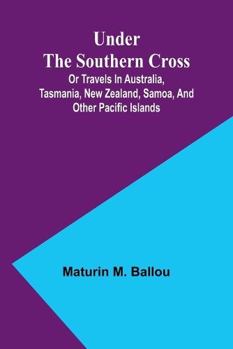 Under the Southern Cross; Or Travels in Australia, Tasmania, New Zealand, Samoa, and Other Pacific Islands