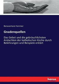 Cover image for Gnadenquellen: Das Gebet und die gebrauchlichsten Andachten der katholischen Kirche durch Belehrungen und Beispiele erklart