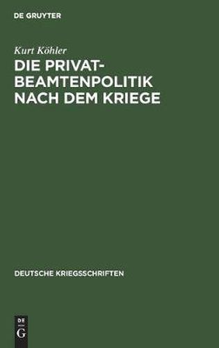 Cover image for Die Privatbeamtenpolitik Nach Dem Kriege: (Ein Vorschlag Zur Neugruppierung Der Angestelltenverbande)