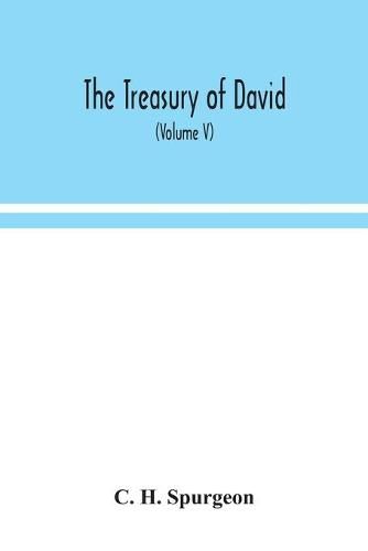 Cover image for The treasury of David; An Original Exposition of the Book of Psalms: A Collection of Illustrative Extracts from the Whole range of Literature; A Series of Homiletical hints upon Almost Every Verse; and lists of Writers Upon Each Psalm (Volume V)