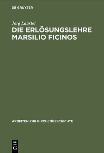 Die Erloesungslehre Marsilio Ficinos: Theologiegeschichtliche Aspekte Des Renaissanceplatonismus