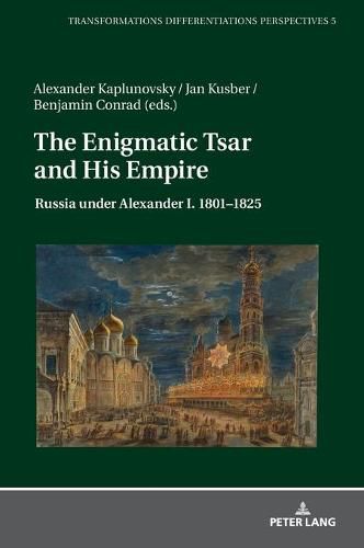 The Enigmatic Tsar and His Empire: Russia Under Alexander I. 1801-1825