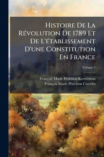 Cover image for Histoire de La R Volution de 1789 Et de L' Tablissement D'Une Constitution En France, Volume 5