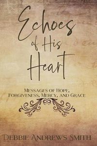 Cover image for Echoes of His Heart: Messages of Hope, Forgiveness, Mercy, and Grace