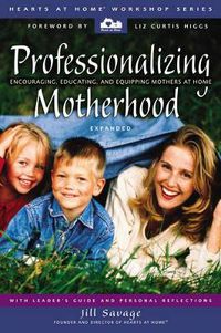Cover image for Professionalizing Motherhood: Encouraging, Educating, and Equipping Mothers at Home
