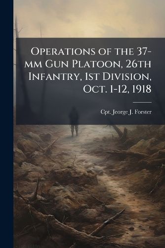 Cover image for Operations of the 37-mm Gun Platoon, 26th Infantry, 1st Division, Oct. 1-12, 1918