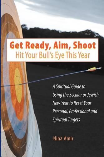 Cover image for Get Ready, Aim, Shoot: Hit Your Bull's Eye This Year: A Spiritual Guide to Using the Secular or Jewish New Year to Reset Your Personal, Professional and Spiritual Targets