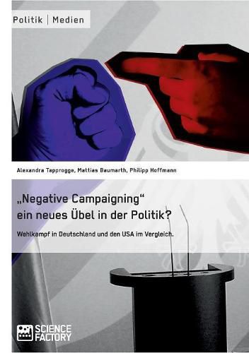 Negative Campaigning ein neues UEbel in der Politik?: Wahlkampf in Deutschland und den USA im Vergleich