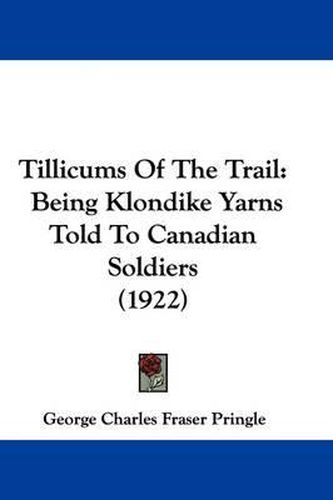 Cover image for Tillicums of the Trail: Being Klondike Yarns Told to Canadian Soldiers (1922)