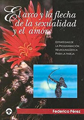 Cover image for El arco y la flecha de la sexualidad y el amor: Estrategias de la programacion neurolinguistica para la pareja