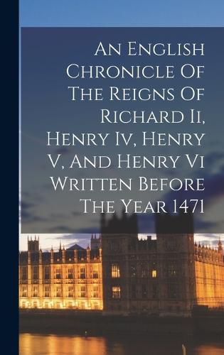 An English Chronicle Of The Reigns Of Richard Ii, Henry Iv, Henry V, And Henry Vi Written Before The Year 1471