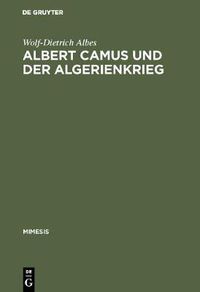 Cover image for Albert Camus Und Der Algerienkrieg: Die Auseinandersetzung Der Algerienfranzoesischen Schriftsteller Mit Dem Directeur de Conscience Im Algerienkrieg (1954-1962)