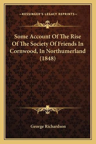 Cover image for Some Account of the Rise of the Society of Friends in Cornwood, in Northumerland (1848)