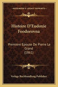 Cover image for Histoire D'Eudoxie Feodorovna: Premiere Epouse de Pierre Le Grand (1861)