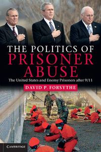 Cover image for The Politics of Prisoner Abuse: The United States and Enemy Prisoners after 9/11