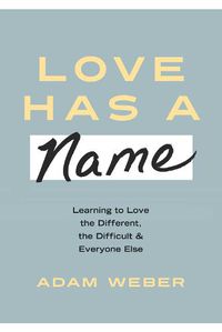 Cover image for Love Has a Name: Learning to Love the Different, The Difficult, and Everyone Else