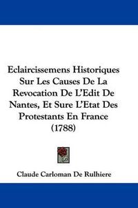 Cover image for Eclaircissemens Historiques Sur Les Causes De La Revocation De L'Edit De Nantes, Et Sure L'Etat Des Protestants En France (1788)