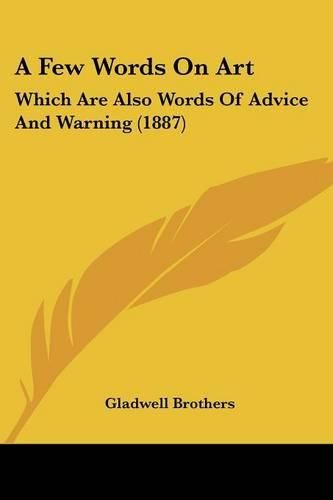 Cover image for A Few Words on Art: Which Are Also Words of Advice and Warning (1887)