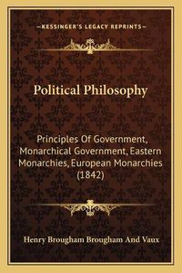 Cover image for Political Philosophy: Principles of Government, Monarchical Government, Eastern Monarchies, European Monarchies (1842)