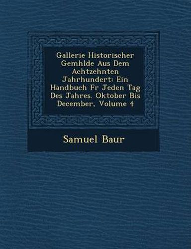 Cover image for Gallerie Historischer Gem Hlde Aus Dem Achtzehnten Jahrhundert: Ein Handbuch F R Jeden Tag Des Jahres. Oktober Bis December, Volume 4