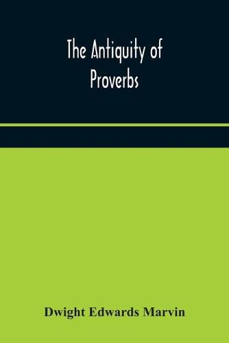 Cover image for The antiquity of proverbs: fifty familiar proverbs and folk sayings with annotations and lists of connected forms, found in all parts of the world