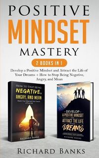 Cover image for Positive Mindset Mastery 2 Books in 1: Develop a Positive Mindset and Attract the Life of Your Dreams + How to Stop Being Negative, Angry, and Mean