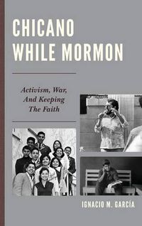 Cover image for Chicano While Mormon: Activism, War, and Keeping the Faith