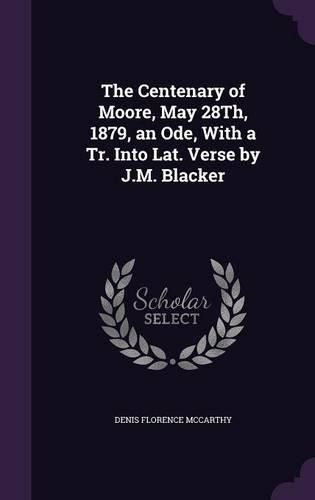 The Centenary of Moore, May 28th, 1879, an Ode, with a Tr. Into Lat. Verse by J.M. Blacker